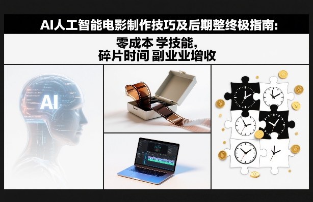 AI人工智能电影制作技巧及后期完整终极指南：零成本学技能，碎片时间副业增收 - 来及网络