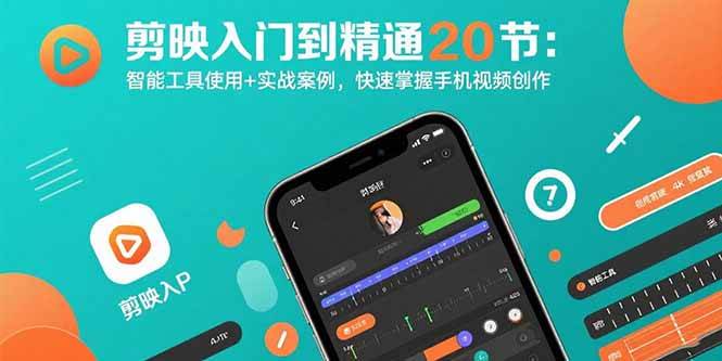 （15717期）剪映入门到精通20节：智能工具使用+实战案例，快速掌握手机视频创作 - 来及网络