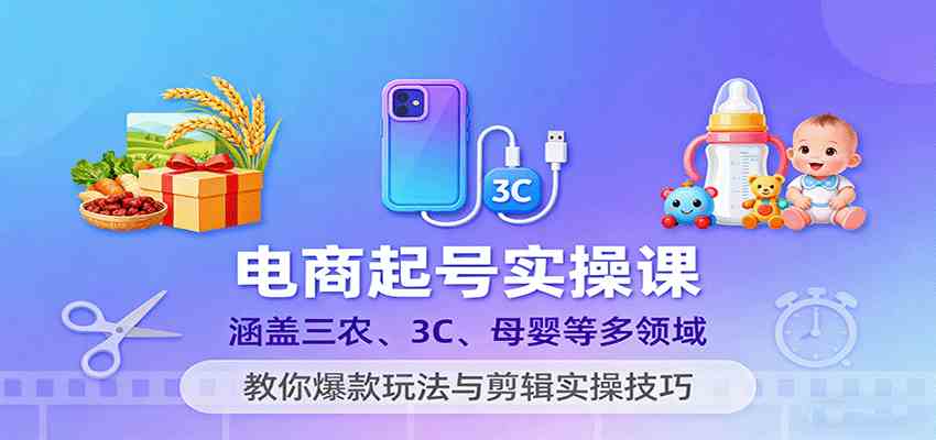 电商起号实操课，涵盖三农、3C、母婴等多领域，教你爆款玩法与剪辑实操技巧 - 来及网络