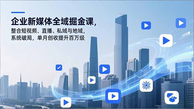 企业新媒体全域掘金课，整合短视频、直播、私域与地域，系统破局，单月创收提升百万级 - 来及网络
