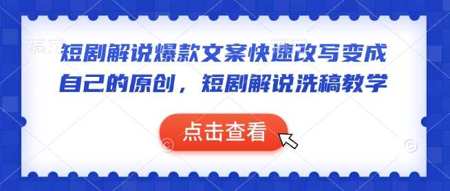 短剧解说爆款文案快速改写变成自己的原创，短剧解说洗稿教学 - 来及网络