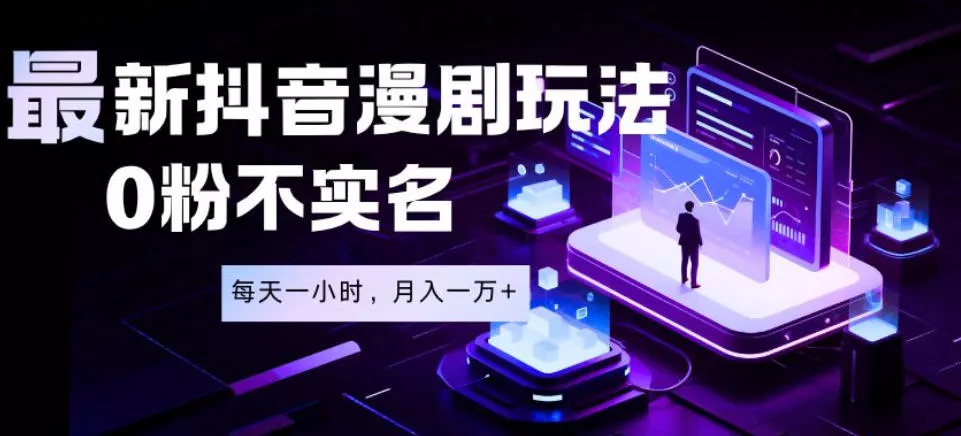 最新蓝海风口项目，抖音漫剧，0粉不实名每天一小时，月入1W+【揭秘】 - 来及网络