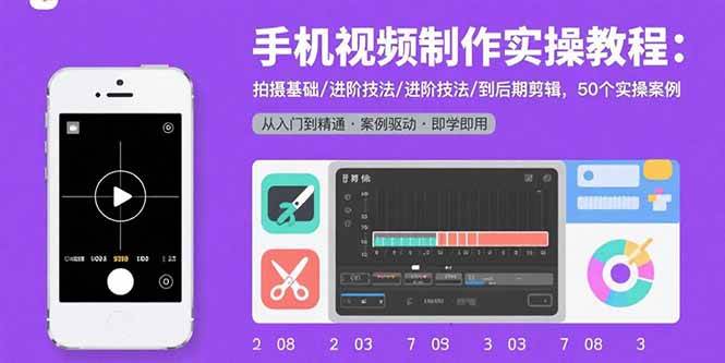 （15789期）手机视频制作实操教程：拍摄基础/进阶技法/到后期剪辑，50个实操案例 - 来及网络
