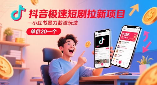 抖音极速短剧拉新项目，小红书暴力截流玩法，单价20一个 - 来及网络