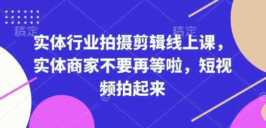 实体行业拍摄剪辑线上课，实体商家不要再等啦，短视频拍起来 - 来及网络
