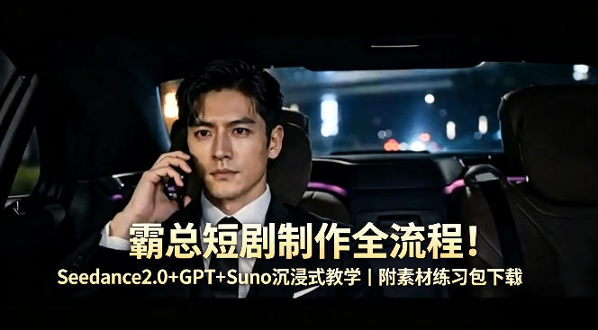霸总短剧制作全流程！Seedance2.0+GPT+Suno沉浸式教学｜附素材练习包下载 - 来及网络
