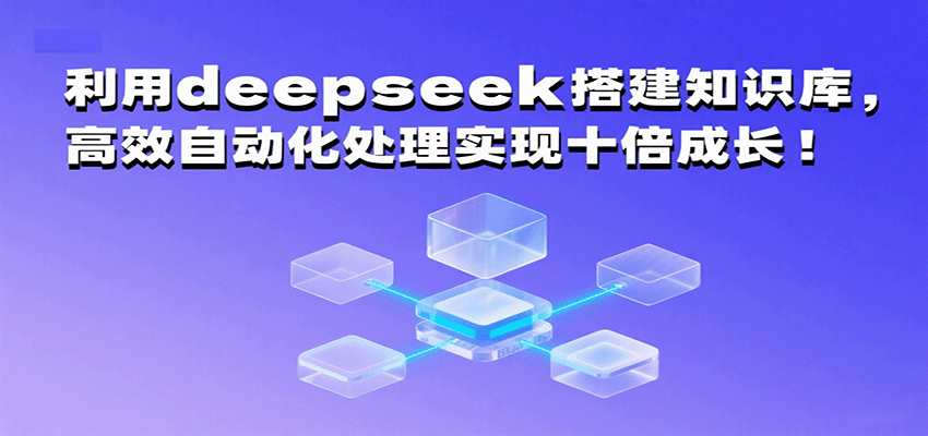 利用deepseek搭建知识库，高效自动化处理实现十倍成长！ - 来及网络