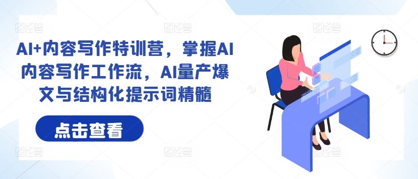 AI+内容写作特训营，掌握AI内容写作工作流，AI量产爆文与结构化提示词精髓 - 来及网络