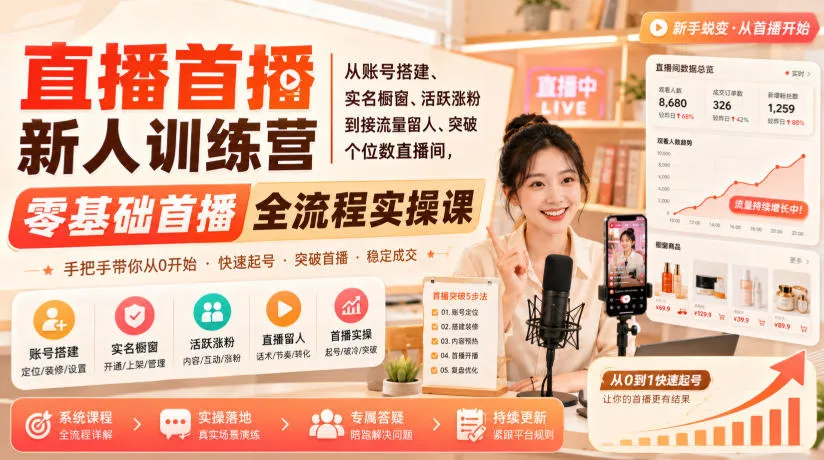 直播首播新人训练营｜从账号搭建、实名橱窗、活跃涨粉到接流量留人、突破个位数直播间，零基础首播全流程实操课 - 来及网络