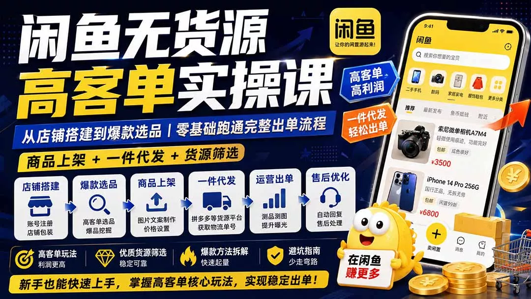 闲鱼无货源高客单实操课：从店铺搭建到爆款选品｜商品上架+一件代发+货源筛选，零基础跑通完整出单流程 - 来及网络