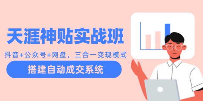天涯神贴实战班：抖音+公众号+网盘，三合一变现模式，搭建自动成交系统 - 来及网络