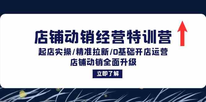 店铺动销经营特训营：起店实操/精准拉新/0基础开店运营/店铺动销全面升级 - 来及网络