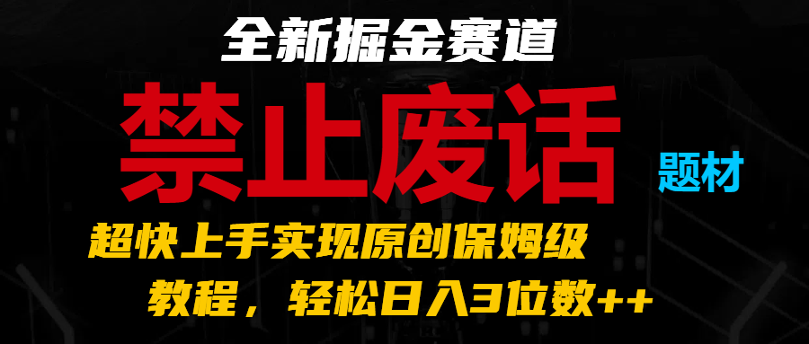 全新掘金赛道 禁止废话题材，超快上手实现原创保姆级教程，轻松日入3位数++ - 来及网络