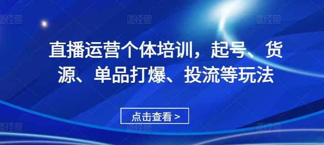 直播运营个体培训，起号、货源、单品打爆、投流等玩法 - 来及网络