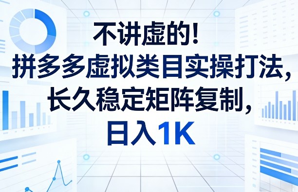 不讲虚的！拼多多虚拟类目实操打法，长久稳定矩阵复制，日入1K【揭秘】 - 来及网络