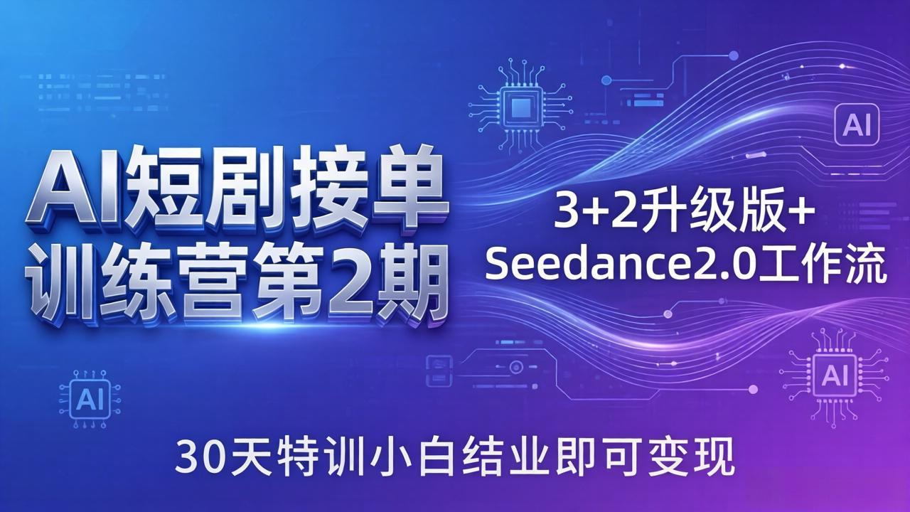 AI短剧接单训练营第2期：3+2升级版+Seedance2.0工作流，30天特训小白结业即可变现 - 来及网络