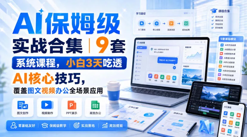 AI保姆级实战合集｜9套系统课程，小白3天吃透AI核心技巧，覆盖图文视频办公全场景应用 - 来及网络