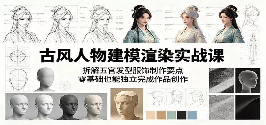 古风人物建模渲染实战课：拆解五官发型服饰制作要点，零基础也能独立完成作品创作 - 来及网络