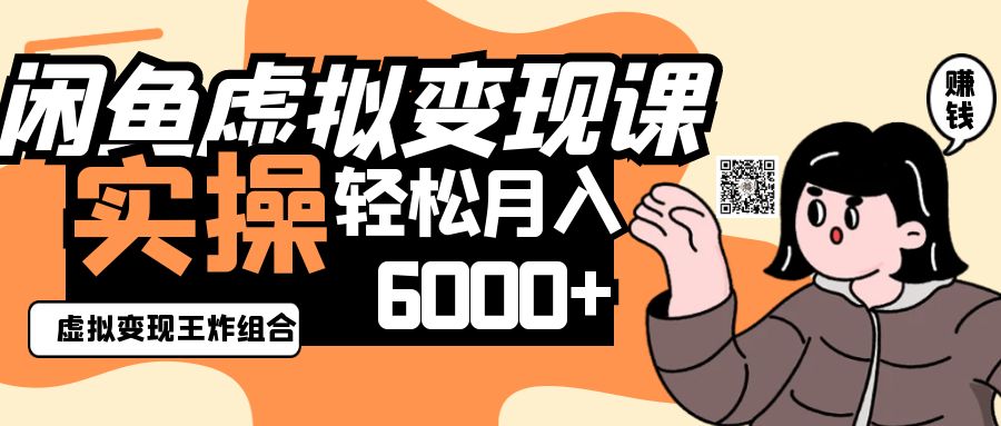 2025闲鱼虚拟产品变现程，实操王炸组合，轻松月入6000+ - 来及网络