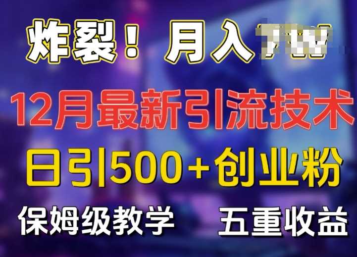 炸裂!揭秘12月最新日引流500+精准创业粉，多重收益保姆级教学 - 来及网络