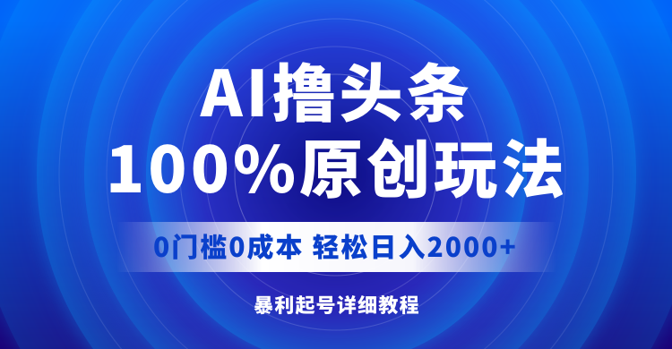 （12174期）AI撸头条，100%原创玩法，0成本0门槛，轻松日入2000+ - 来及网络