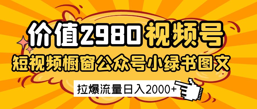 价值2980的视频号短视频橱窗带货和公众号小绿书图文带货，拉爆流量日收益2000+ - 来及网络
