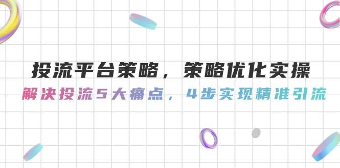 投流平台策略，策略优化实操，解决投流5大痛点，4步实现精准引流 - 来及网络