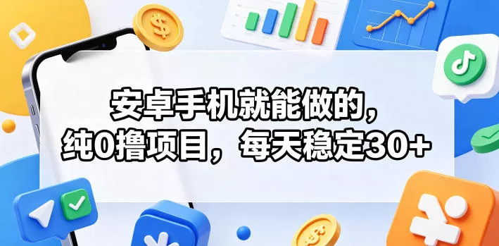 安卓手机就能做的，纯0撸项目，每天稳定30+ - 来及网络