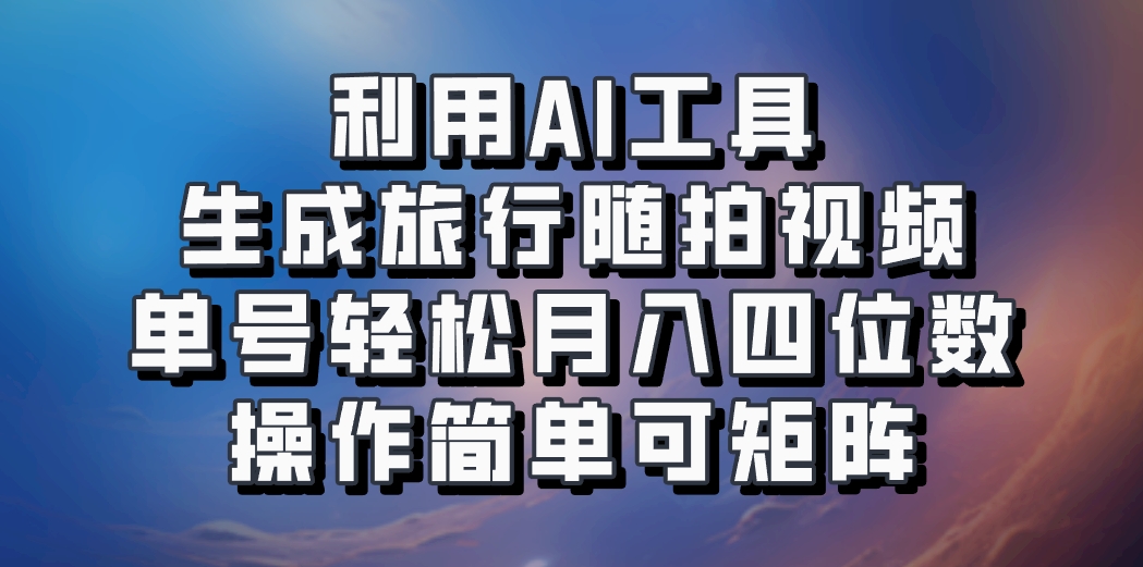 利用AI工具生成旅行随拍视频，单号轻松月入四位数，操作简单可矩阵 - 来及网络