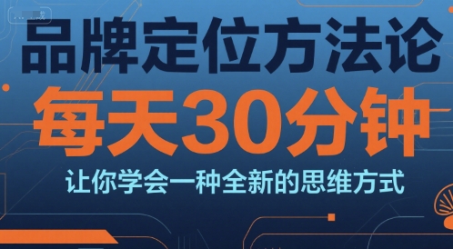 品牌定位方法论，每天30钟分让你学会一种全新的思维方式 - 来及网络