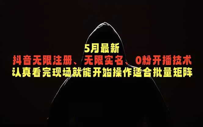 5月最新抖音无限注册、无限实名、0粉开播技术，认真看完现场就能开始操作，适合批量矩阵 - 来及网络