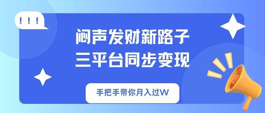 （14182期）闷声发财新路子！三平台同步变现，手把手带你月入过W - 来及网络