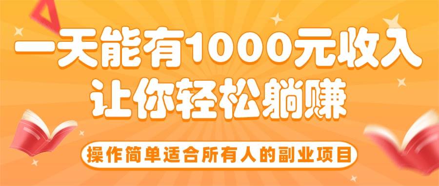 （15876期）操作简单适合所有人的副业项目，一天能有1000元收入，让你轻松躺赚！ - 来及网络