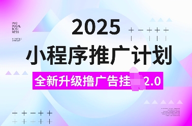 2025小程序推广计划，全新升级撸广告挂JI2.0玩法，日入多张，小白可做【揭秘】 - 来及网络