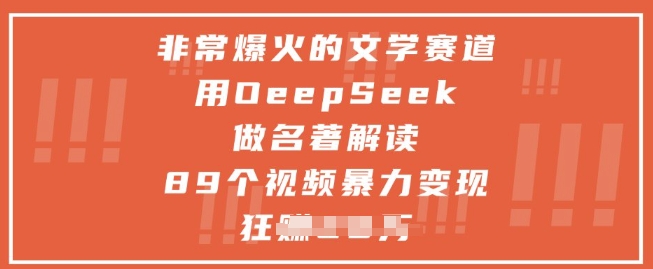 非常爆火的文学赛道，用deepseek做名著解读 ，89个视频暴力变现1w+ - 来及网络