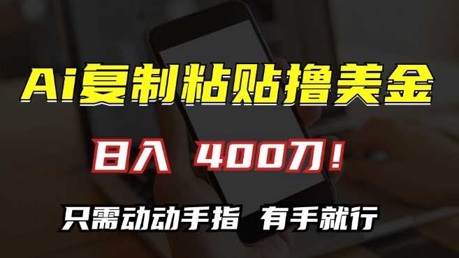 AI复制粘贴撸美金，日入400，只需动动手指，小白无脑操作【揭秘】 - 来及网络