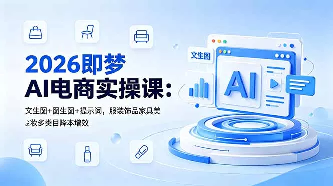 2026即梦AI电商实操课：文生图+图生图+提示词，服装饰品家具美妆多类目降本增效 - 来及网络