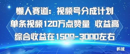 懒人赛道：视频号分成计划单条视频120W点赞量 收益高综合收益在1.5K左右 - 来及网络