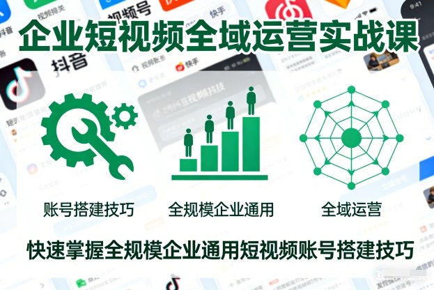 企业短视频全域运营实战课，快速掌握全规模企业通用短视频账号搭建技巧 - 来及网络
