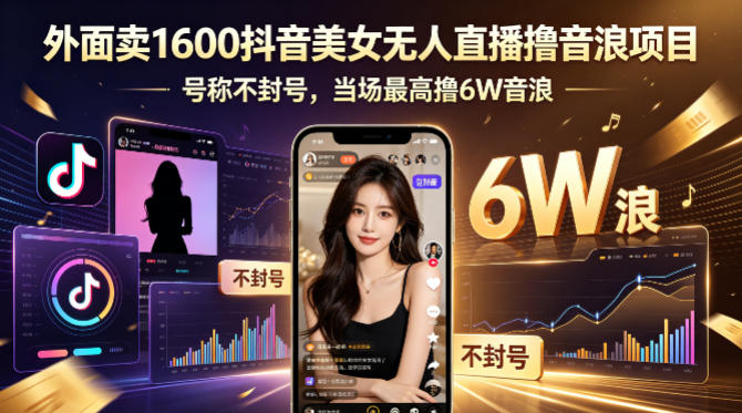 外面卖1600抖音美女无人直播撸音浪项目，号称不封号，当场最高撸6W音浪！【附详细教程】 - 来及网络