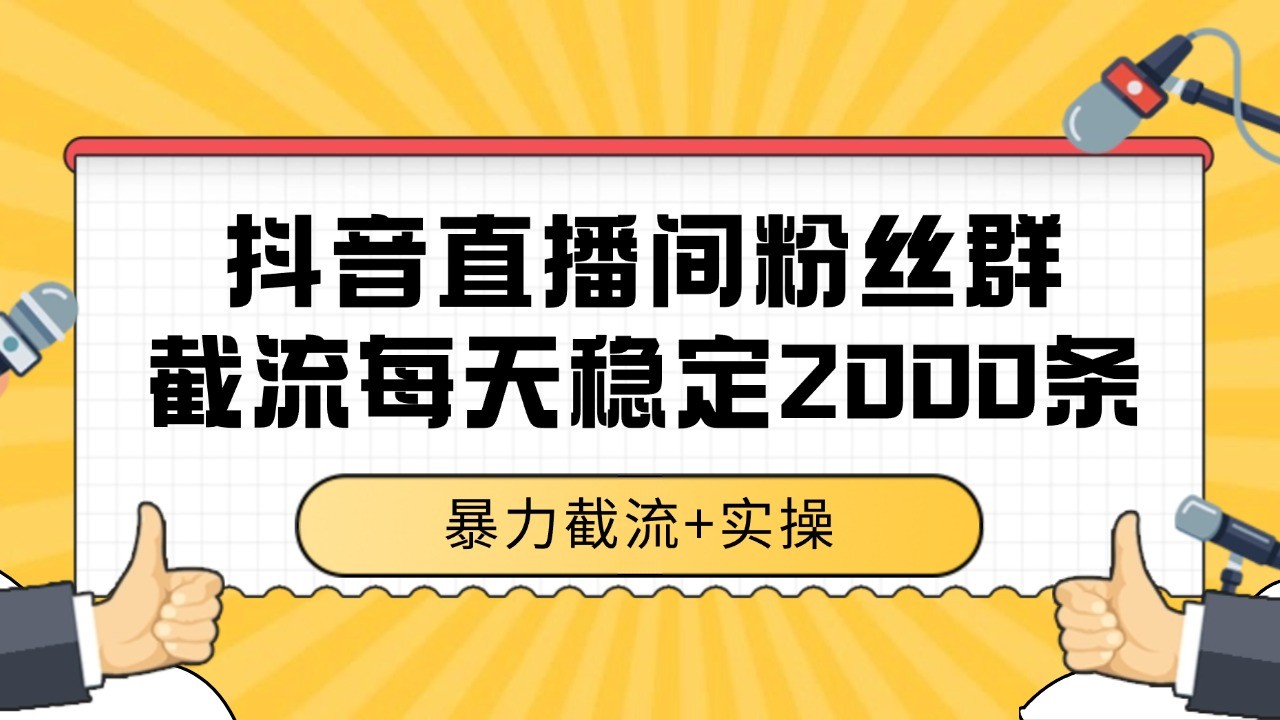 抖音直播间粉丝群截流，稳定采集数据全行业通用 2000+数据一天 - 来及网络