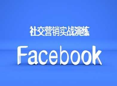 Facebook社交营销实战演练，外贸人绝对不能错过的营销推广平台 - 来及网络