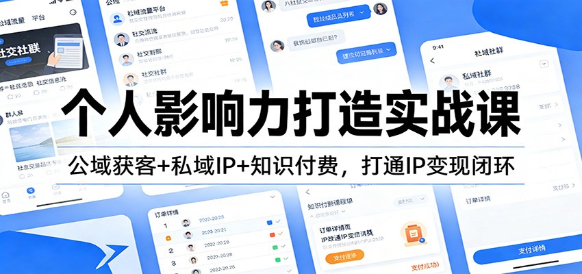 个人影响力打造实战课：公域获客+私域IP+知识付费，打通IP变现闭环 - 来及网络