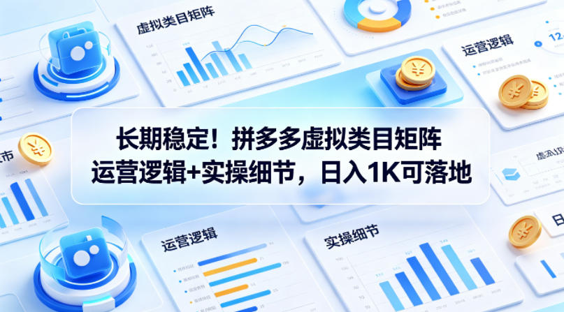 长期稳定！拼多多虚拟类目矩阵运营逻辑+实操细节，日入1K可落地【揭秘】 - 来及网络