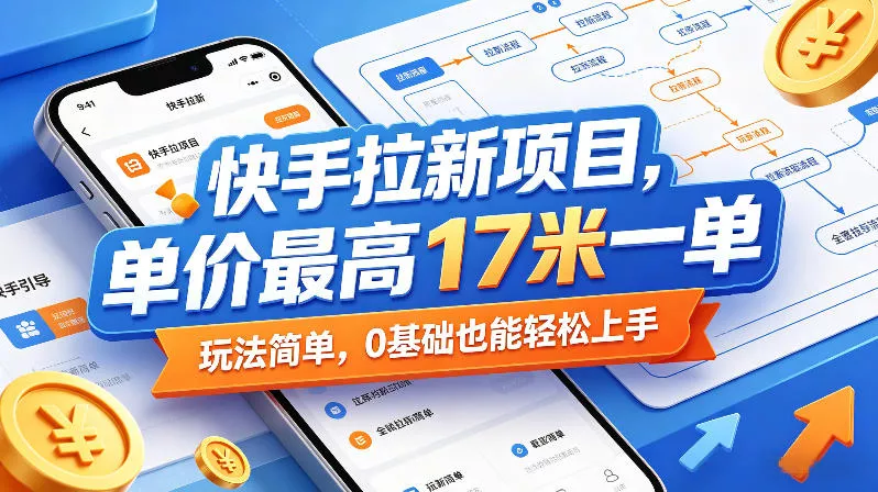 快手拉新项目，单价最高17米一单，玩法简单，0基础也能轻松上手(更新08月07日) - 来及网络