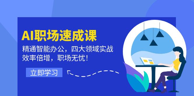 AI职场速成课：精通智能办公，四大领域实战，效率倍增，职场无忧！ - 来及网络