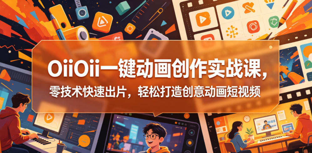 OiiOii一键动画创作实战课，零技术快速出片，轻松打造创意动画短视频 - 来及网络