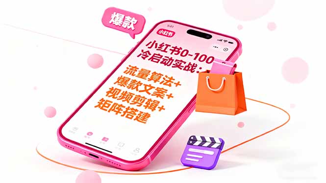 小红书0-100冷启动实战：流量算法+爆款选品+爆款文案+视频剪辑+矩阵搭建 - 来及网络