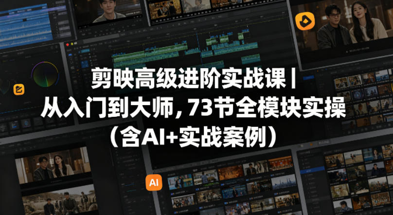 剪映高级进阶实战课｜从入门到大师，73节全模块实操(含AI+实战案例) - 来及网络