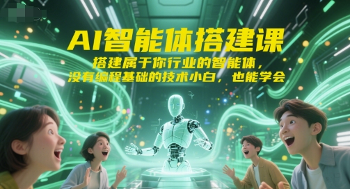AI智能体搭建课，搭建属于你行业的智能体，没有编程基础的技术小白，也能学会 - 来及网络